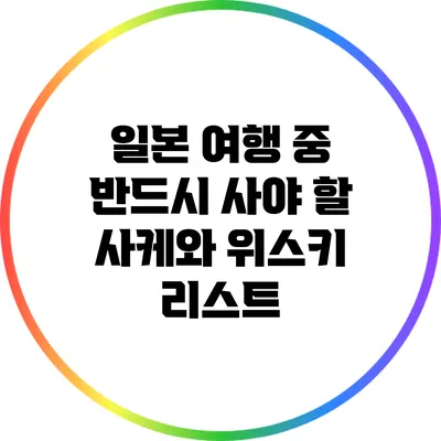 일본 여행 중 반드시 사야 할 사케와 위스키 리스트