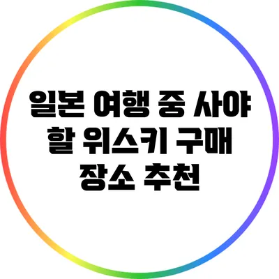 일본 여행 중 사야 할 위스키 구매 장소 추천