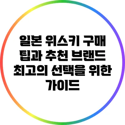 일본 위스키 구매 팁과 추천 브랜드: 최고의 선택을 위한 가이드