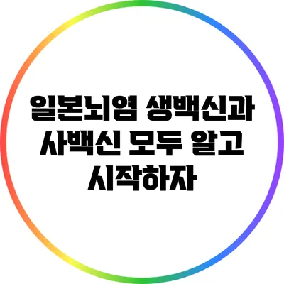 일본뇌염 생백신과 사백신 모두 알고 시작하자