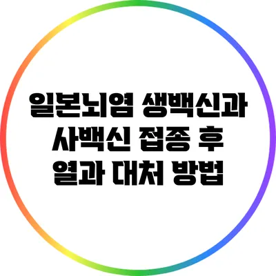 일본뇌염 생백신과 사백신: 접종 후 열과 대처 방법
