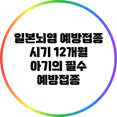 일본뇌염 예방접종 시기: 12개월 아기의 필수 예방접종