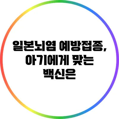 일본뇌염 예방접종, 아기에게 맞는 백신은?