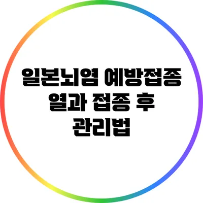 일본뇌염 예방접종: 열과 접종 후 관리법