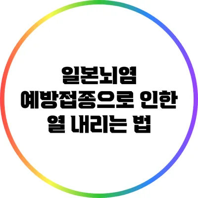 일본뇌염 예방접종으로 인한 열 내리는 법