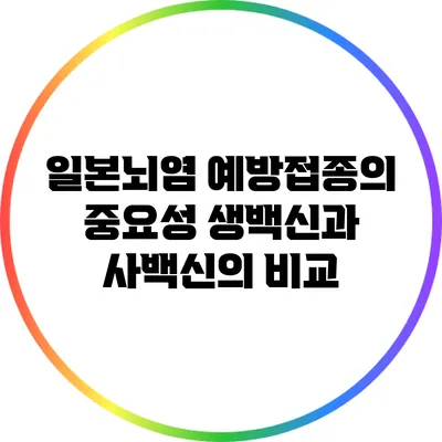 일본뇌염 예방접종의 중요성: 생백신과 사백신의 비교