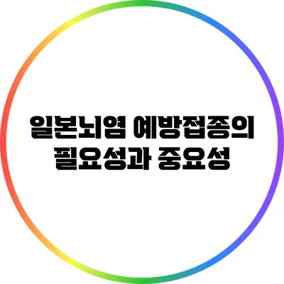 일본뇌염 예방접종의 필요성과 중요성