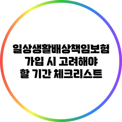 일상생활배상책임보험 가입 시 고려해야 할 기간 체크리스트