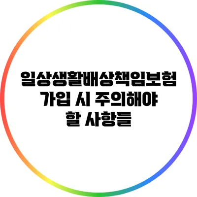 일상생활배상책임보험: 가입 시 주의해야 할 사항들