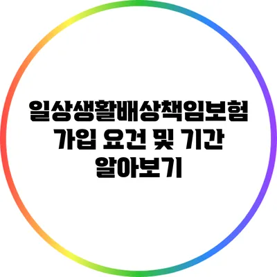 일상생활배상책임보험 가입 요건 및 기간 알아보기
