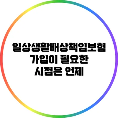 일상생활배상책임보험 가입이 필요한 시점은 언제?