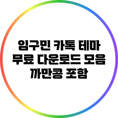 임구민 카톡 테마 무료 다운로드 모음: 까만콩 포함