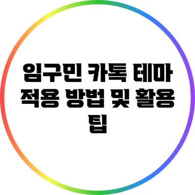 임구민 카톡 테마 적용 방법 및 활용 팁