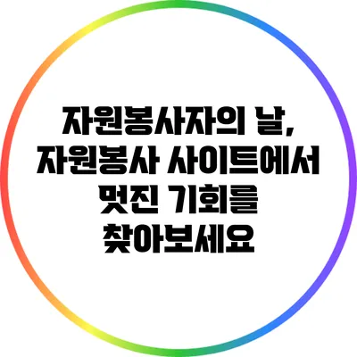 자원봉사자의 날, 자원봉사 사이트에서 멋진 기회를 찾아보세요