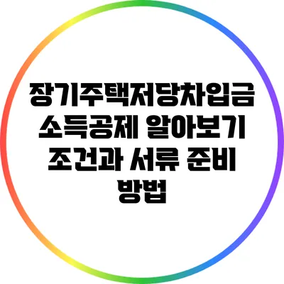장기주택저당차입금 소득공제 알아보기: 조건과 서류 준비 방법
