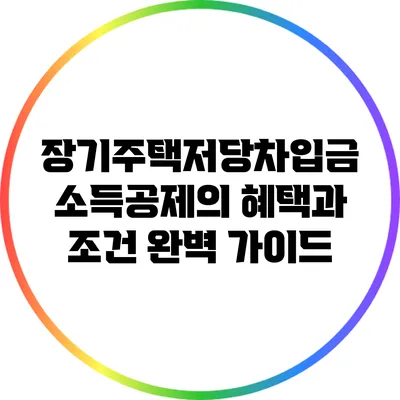 장기주택저당차입금 소득공제의 혜택과 조건 완벽 가이드
