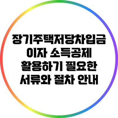 장기주택저당차입금 이자 소득공제 활용하기: 필요한 서류와 절차 안내
