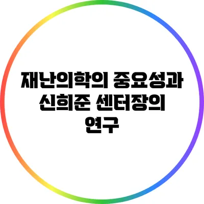재난의학의 중요성과 신희준 센터장의 연구