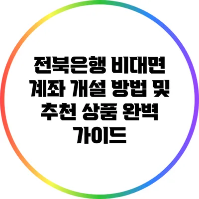 전북은행 비대면 계좌 개설 방법 및 추천 상품 완벽 가이드