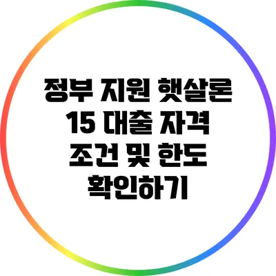 정부 지원 햇살론 15: 대출 자격 조건 및 한도 확인하기