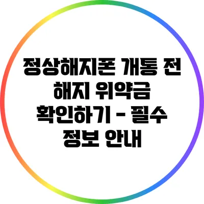 정상해지폰 개통 전 해지 위약금 확인하기 - 필수 정보 안내
