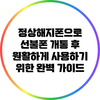 정상해지폰으로 선불폰 개통 후 원활하게 사용하기 위한 완벽 가이드
