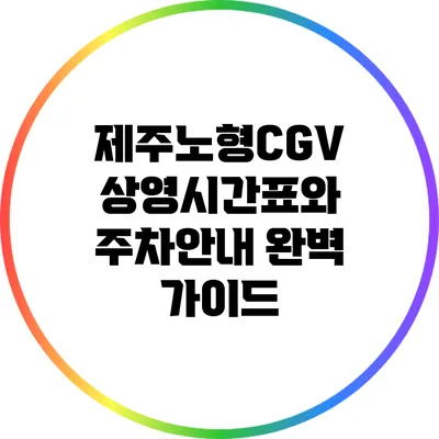 제주노형CGV 상영시간표와 주차안내 완벽 가이드