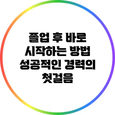 졸업 후 바로 시작하는 방법: 성공적인 경력의 첫걸음