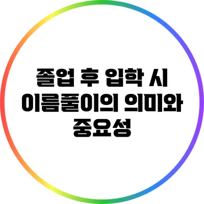 졸업 후 입학 시 이름풀이의 의미와 중요성