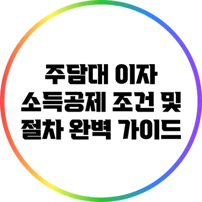 주담대 이자 소득공제: 조건 및 절차 완벽 가이드