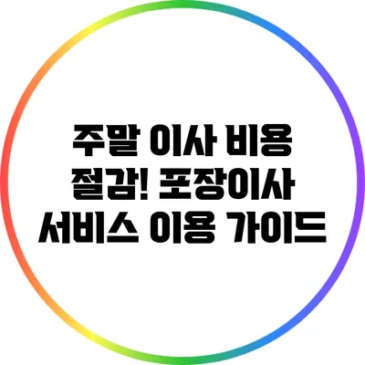 주말 이사 비용 절감! 포장이사 서비스 이용 가이드