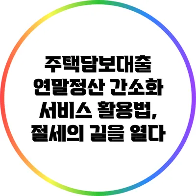 주택담보대출 연말정산 간소화 서비스 활용법, 절세의 길을 열다