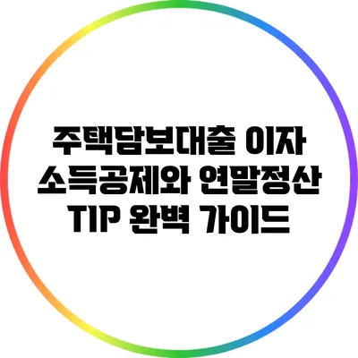 주택담보대출 이자 소득공제와 연말정산 TIP 완벽 가이드