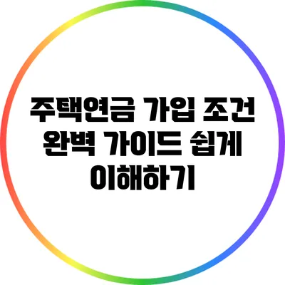 주택연금 가입 조건 완벽 가이드: 쉽게 이해하기