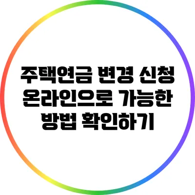 주택연금 변경 신청: 온라인으로 가능한 방법 확인하기