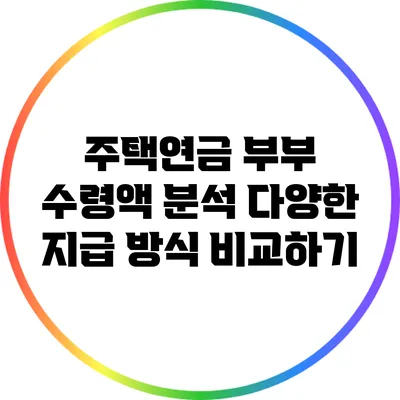 주택연금 부부 수령액 분석: 다양한 지급 방식 비교하기