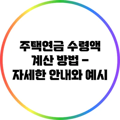 주택연금 수령액 계산 방법 – 자세한 안내와 예시