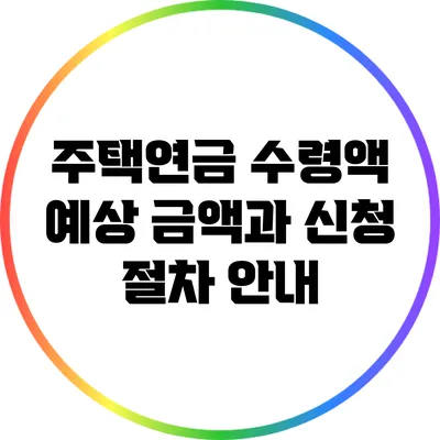 주택연금 수령액: 예상 금액과 신청 절차 안내