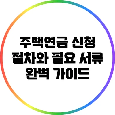 주택연금 신청 절차와 필요 서류 완벽 가이드