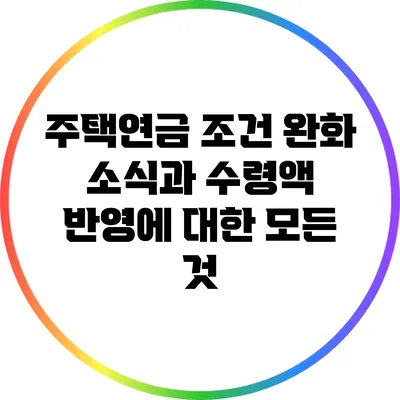 주택연금 조건 완화 소식과 수령액 반영에 대한 모든 것