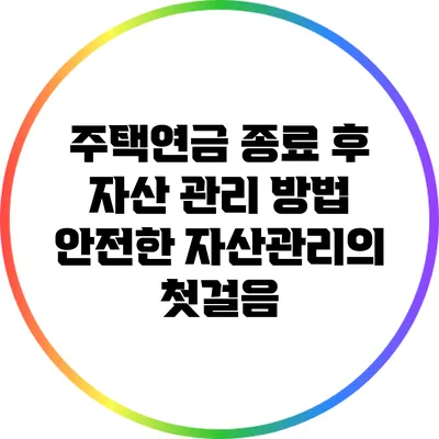 주택연금 종료 후 자산 관리 방법: 안전한 자산관리의 첫걸음