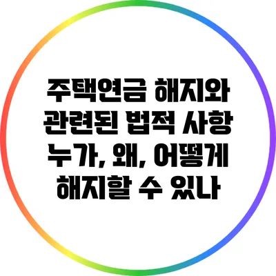 주택연금 해지와 관련된 법적 사항: 누가, 왜, 어떻게 해지할 수 있나?