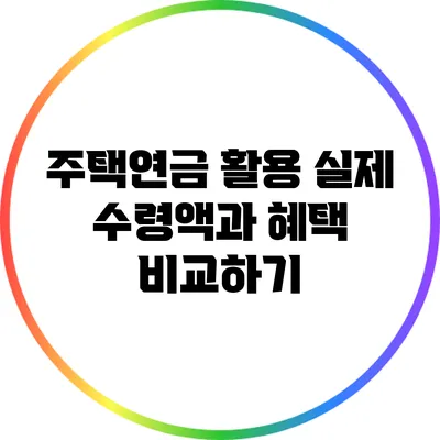 주택연금 활용: 실제 수령액과 혜택 비교하기