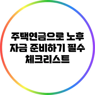주택연금으로 노후 자금 준비하기: 필수 체크리스트