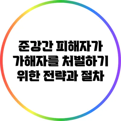 준강간 피해자가 가해자를 처벌하기 위한 전략과 절차