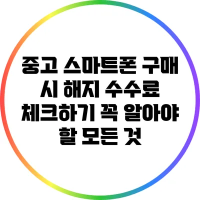 중고 스마트폰 구매 시 해지 수수료 체크하기: 꼭 알아야 할 모든 것