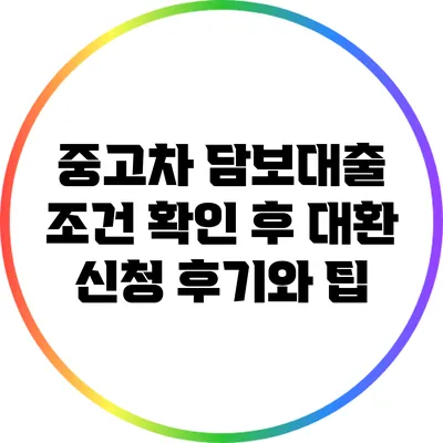 중고차 담보대출: 조건 확인 후 대환 신청 후기와 팁