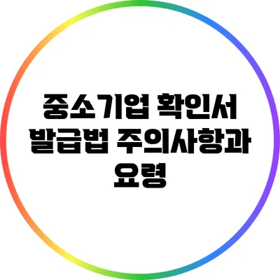 중소기업 확인서 발급법: 주의사항과 요령