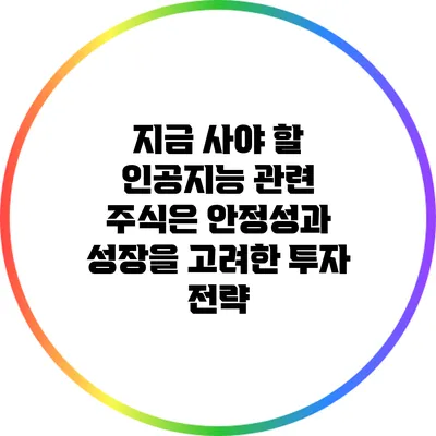지금 사야 할 인공지능 관련 주식은? 안정성과 성장을 고려한 투자 전략
