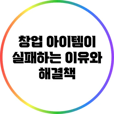 창업 아이템이 실패하는 이유와 해결책